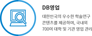 DB영업 - 대한민국의 우수한 학술연구 콘텐츠를 제공하며, 국내외 700여 대학 및 기관 영업 관리